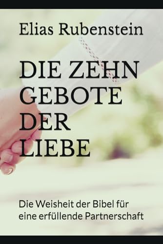 DIE ZEHN GEBOTE DER LIEBE: Die Weisheit der Bibel für eine erfüllende Partnerschaft