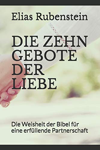 DIE ZEHN GEBOTE DER LIEBE: Die Weisheit der Bibel für eine erfüllende Partnerschaft