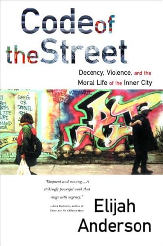 Code of the Street: Decency, Violence, and the Moral Life of the Inner City Code of the Street: Decency, Violence, and the Moral Life of the Inner City