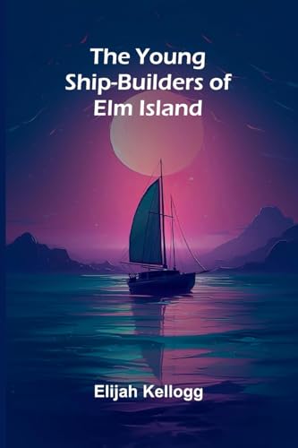 The Young Ship-Builders of Elm Island von Alpha Edition