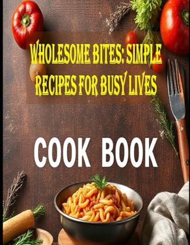 Wholesome Bites: Simple Recipes for Busy Lives: 30 Easy Recipes for Every Day von Independently published