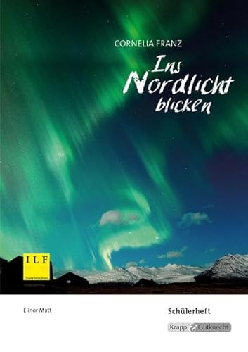 Ins Nordlicht blicken – Cornelia Franz – Schülerarbeitsheft: Arbeitsheft, Lernmittel, Aufgaben, Inhaltssicherung, Heft (Literatur im Unterricht: Sekundarstufe I)