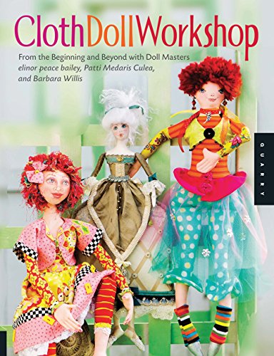 Cloth Doll Workshop: From the Beginning and Beyond with Doll Masters Elinor Peace Bailey, Patti Medaris Culea, and Barbara Willis von Quarry Books