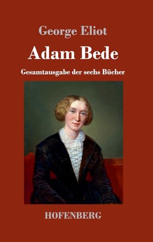 Adam Bede: Gesamtausgabe der sechs Bücher Adam Bede: Gesamtausgabe der sechs Bücher von Hofenberg