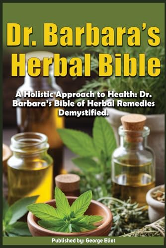 Dr. Barbara’s Herbal Bible: A Holistic Approach to Health: Dr. Barbara’s Bible of Herbal Remedies Demystified. Dr. Barbara’s Herbal Bible: A Holistic Approach to Health: Dr. Barbara’s Bible of Herbal Remedies Demystified. von Independently published