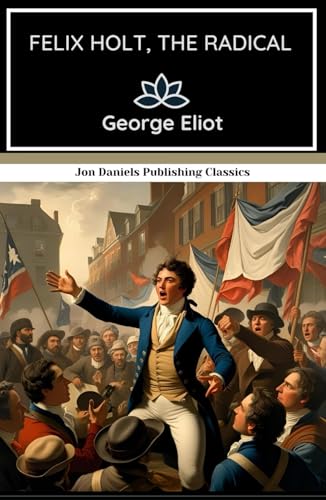 Felix Holt, the Radical: A Tale of Passion, Politics, and Principle in a Changing England Felix Holt, the Radical: A Tale of Passion, Politics, and Principle in a Changing England von Independently published