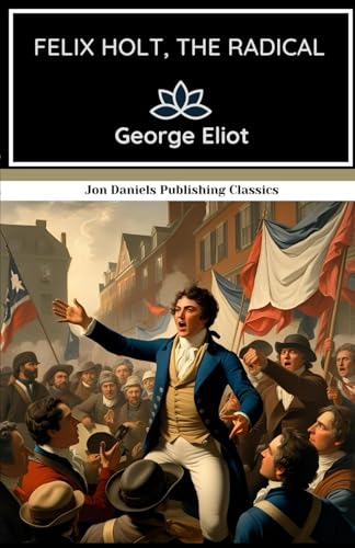 Felix Holt, the Radical: A Tale of Passion, Politics, and Principle in a Changing England Felix Holt, the Radical: A Tale of Passion, Politics, and Principle in a Changing England von Independently published