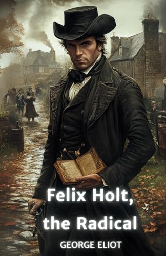 Felix Holt, the Radical: The Original 1866 Literary Classic Felix Holt, the Radical: The Original 1866 Literary Classic von Independently published