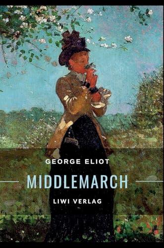 George Eliot: Middlemarch. Eine Studie über das Leben in der Provinz: Ins Deutsche übertragen von Emil Lehmann George Eliot: Middlemarch. Eine Studie über das Leben in der Provinz: Ins Deutsche übertragen von Emil Lehmann von LIWI Literatur- und Wissenschaftsverlag