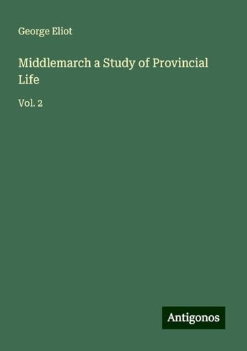 Middlemarch a Study of Provincial Life: Vol. 2 Middlemarch a Study of Provincial Life: Vol. 2 von Antigonos Verlag