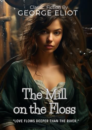 The Mill on the Floss By George Eliot (Illustrated & Annotated): A Powerful Victorian Tale of Family Bonds and Forbidden Love von Independently published