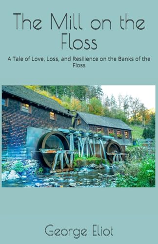 The Mill on the Floss: A Tale of Love, Loss, and Resilience on the Banks of the Floss The Mill on the Floss: A Tale of Love, Loss, and Resilience on the Banks of the Floss von Independently published