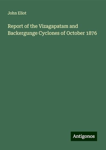 Report of the Vizagapatam and Backergunge Cyclones of October 1876 von Antigonos Verlag