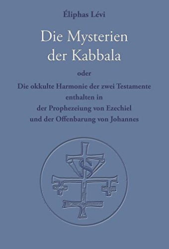 Die Mysterien der Kabbala: Die okkulte Harmonie der zwei Testamente, enthalten in der Prophezeiung von Ezechiel und der Offenbarung des Johannes Die Mysterien der Kabbala: Die okkulte Harmonie der zwei Testamente, enthalten in der Prophezeiung von Ezechiel und der Offenbarung des Johannes von Verlag Heliakon