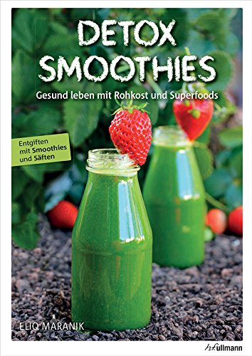 Detox Smoothies: Gesund leben mit Rohkost und Superfoods: Gesund leben mit Rohkost und Superfoods. Entgiften mit Smoothies und Säften