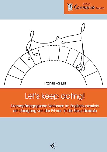 Let's keep acting!: Dramapädagogische Verfahren im Englischunterricht am Übergang von der Primar- in die Sekundarstufe (Edition Scenario)
