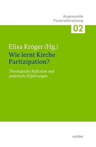 Wie lernt Kirche Partizipation? Theologische Diskussion und praktische Erfahrungen (Angewandte Pastoralforschung, Bd. 2): Theologische Reflexion und praktische Erfahrungen