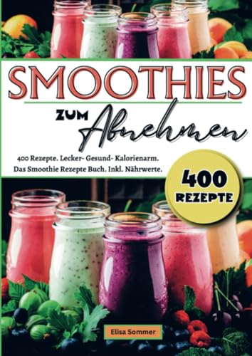 Smoothies zum Abnehmen: 400 Rezepte. Lecker- Gesund- Kalorienarm. Das Smoothie Rezepte Buch. Inkl. Nährwerte. von Bookmundo