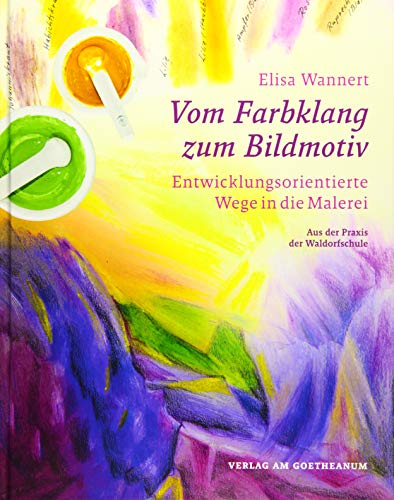 Vom Farbklang zum Bildmotiv: Entwicklungsorientierte Wege in die Malerei (aus der Praxis der Waldorfschule)