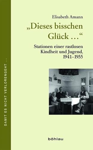 "Dieses bisschen Glück...". Stationen einer rastlosen Kindheit und Jugend, 1941-1955 (Damit es nicht verlorengeht...) von Böhlau