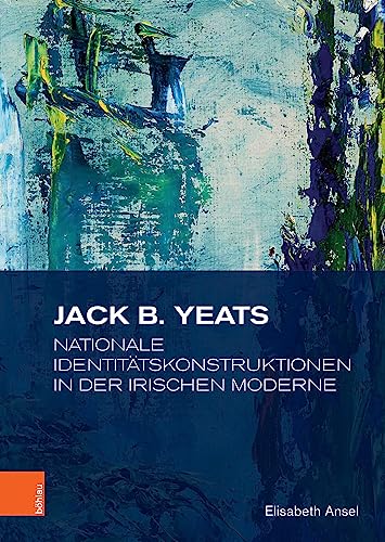 Jack B. Yeats: Nationale Identitätskonstruktionen in der irischen Moderne (Studien zur Kunst) von Böhlau Köln