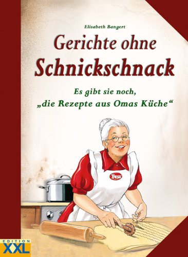 Gerichte ohne Schnickschnack: Es gibt sie noch, die Rezepte aus Omas Küche Gerichte ohne Schnickschnack: Es gibt sie noch, die Rezepte aus Omas Küche von Edition XXL