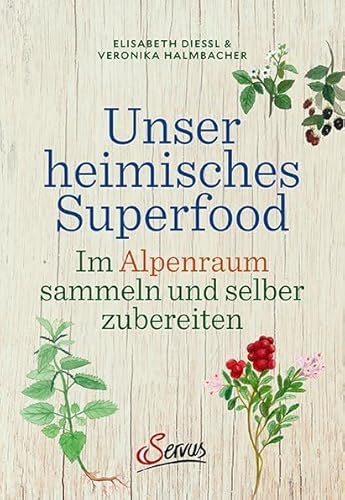 Unser heimisches Superfood: Im Alpenraum sammeln und selber zubereiten von Servus
