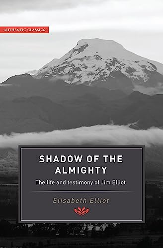 The Shadow of the Almighty: The Life and Testimony of Jim Elliot: The Life and Testimony of Jim Elliot (Classic Authentic Lives Series) (Authentic Classics)