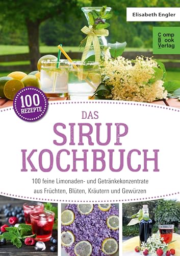 Das Sirup-Kochbuch: 100 feine Limonaden- und Getränkekonzentrate aus Früchten, Blüten, Kräutern und Gewürzen (compbook starcooks)