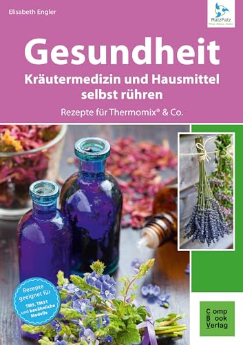 Gesundheit aus dem Thermomix® - Kräutermedizin und Hausmittel RatzFatz gerührt: 60 bewährte Rezepte von der Kräuterexperimentellen (RatzFatz: mixen. rühren. kochen)