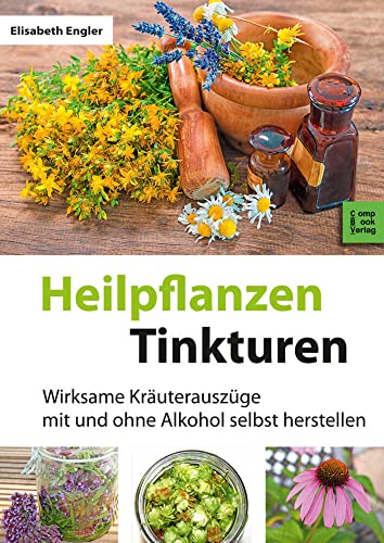 Heilpflanzen-Tinkturen: 85 wirksame Kräuterauszüge mit und ohne Alkohol: Wirksame Kräuterauszüge mit und ohne Alkohol selbst herstellen (CompBook Health Edition)