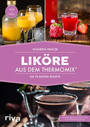 Liköre aus dem Thermomix®: Die 75 besten Rezepte: Die 75 besten Rezepte. Selbst gemachte Cremeliköre, Fruchtliköre, Kräuterliköre, Gewürzliköre und Bonbonliköre – zum Genießen und Verschenken