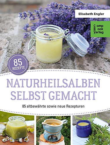 Naturheilsalben selbstgemacht: 85 altbewährte sowie neue Rezepturen