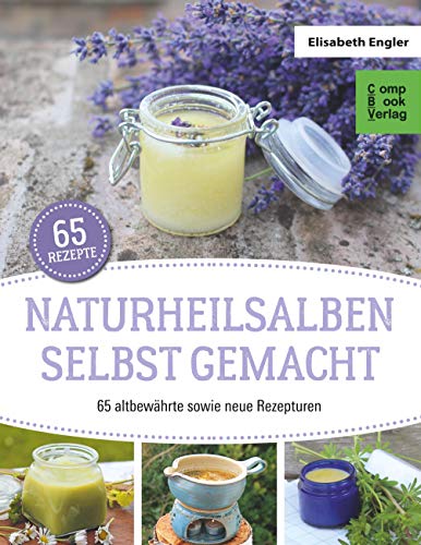 Naturheilsalben selbstgemacht: 85 altbewährte sowie neue Rezepturen