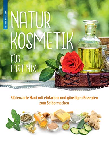 Naturkosmetik für fast nix: Blütenzarte Haut mit einfachen und günstigen Rezepten zum Selbermachen für Gesicht und Körper