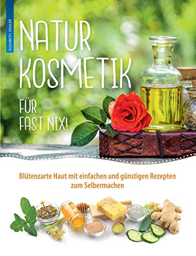Naturkosmetik für fast nix: Blütenzarte Haut mit einfachen und günstigen Rezepten zum Selbermachen für Gesicht und Körper Naturkosmetik für fast nix: Blütenzarte Haut mit einfachen und günstigen Rezepten zum Selbermachen für Gesicht und Körper