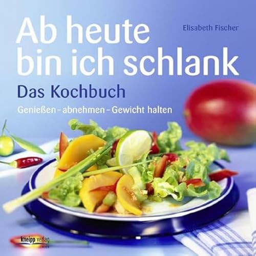 Ab heute bin ich schlank - Das Kochbuch: Genießen - abnehmen - Gewicht halten