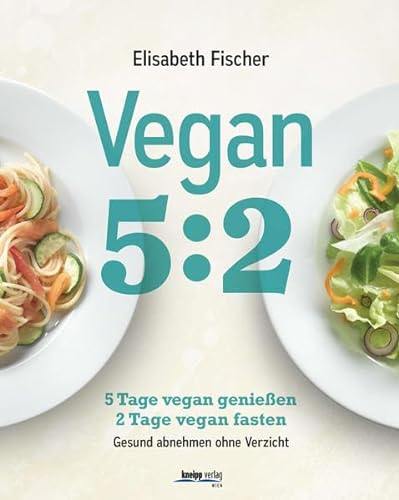 Vegan 5:2: 5 Tage vegan genießen 2 Tage vegan fasten Gesund abnehmen ohne Verzicht von Kneipp Verlag