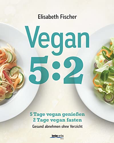 Vegan 5:2: 5 Tage vegan genießen 2 Tage vegan fasten Gesund abnehmen ohne Verzicht von Kneipp Verlag