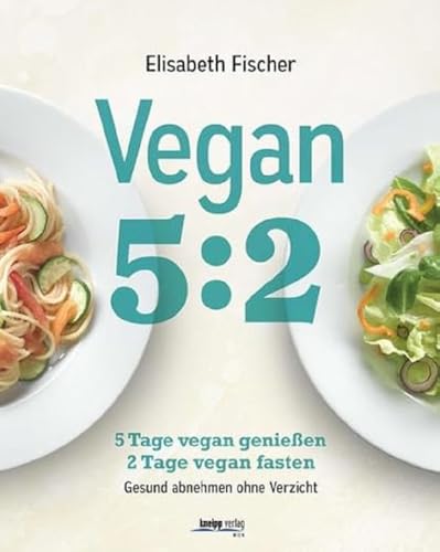 Vegan 5:2: 5 Tage vegan genießen 2 Tage vegan fasten Gesund abnehmen ohne Verzicht Vegan 5:2: 5 Tage vegan genießen 2 Tage vegan fasten Gesund abnehmen ohne Verzicht