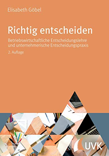 Richtig entscheiden. Betriebswirtschaftliche Entscheidungslehre und unternehmerische Entscheidungspraxis Richtig entscheiden. Betriebswirtschaftliche Entscheidungslehre und unternehmerische Entscheidungspraxis