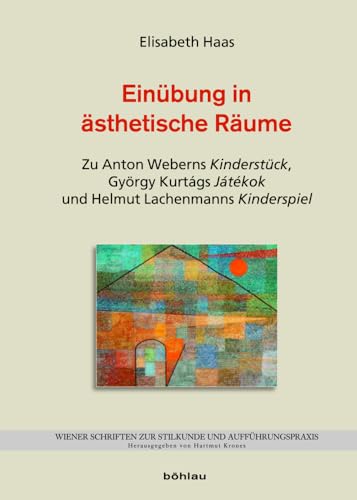 Einübung in ästhetische Räume: Zu Anton Weberns Kinderstück, György Kurtágs Játékok und Helmut Lachenmanns Kinderspiel (Wiener Schriften zur Stilkunde und Aufführungspraxis, Band 7) von Böhlau Verlag Wien