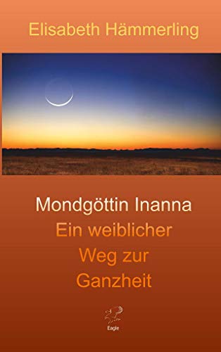 Mondgöttin Inanna: Ein weiblicher Weg zur Ganzheit (Inannas Heldenreise)
