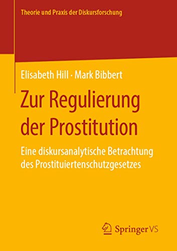 Zur Regulierung der Prostitution: Eine diskursanalytische Betrachtung des Prostituiertenschutzgesetzes (Theorie und Praxis der Diskursforschung) von Springer VS