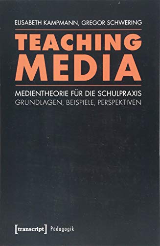 Teaching Media: Medientheorie für die Schulpraxis - Grundlagen, Beispiele, Perspektiven (unter Mitarbeit von Linda Leskau, Kathrin Lohse, Arne Malmsheimer und Jens Schröter) (Pädagogik)
