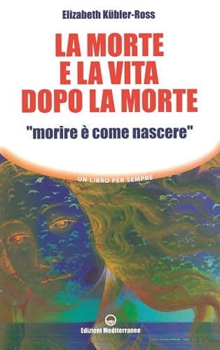 La morte e la vita dopo la morte «morire è come nascere» (Un libro per sempre)