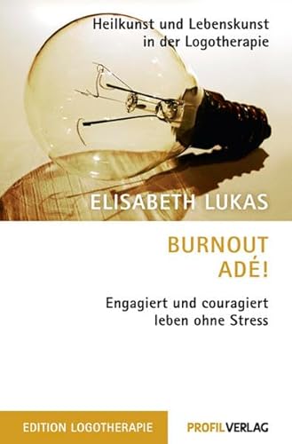 Burnout adé!: Engagiert und couragiert leben ohne Stress (Heilkunst und Lebensfreude in der Logotherapie) von Profil Verlag