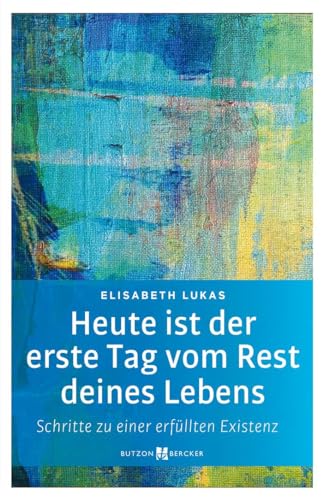 Heute ist der erste Tag vom Rest deines Lebens: Schritte zu einer erfüllten Existenz (Edition Elisabeth Lukas) von Butzon & Bercker