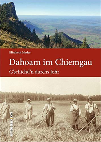 Dahoam im Chiemgau: G'schichd'n durchs Johr (Sutton Heimatarchiv)