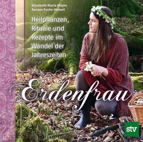 Erdenfrau: Heilpflanzen, Rituale und Rezepte im Wandel der Jahreszeiten von Stocker Leopold Verlag